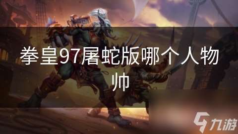 拳皇97屠蛇版哪個(gè)人物帥