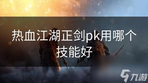 热血江湖正剑pk用哪个技能好