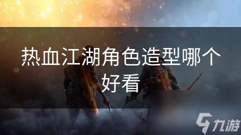 熱血江湖角色造型哪個好看