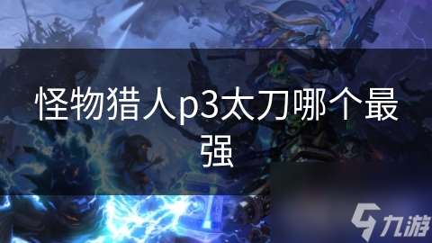 怪物獵人p3太刀哪個(gè)最強(qiáng)
