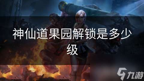神仙道果园解锁是多少级