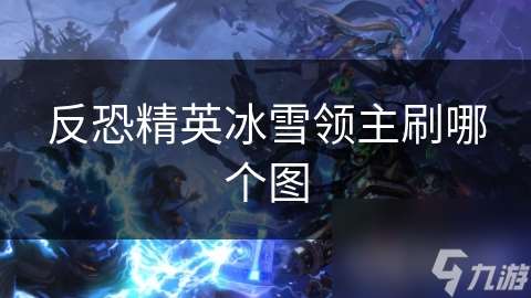反恐精英冰雪領主刷哪個圖