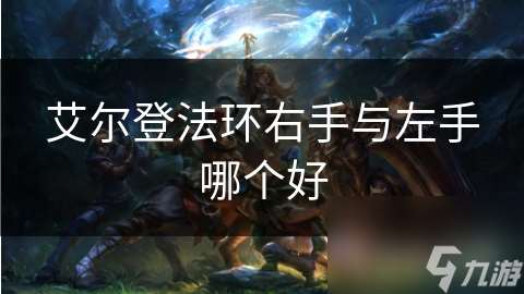 艾尔登法环右手与左手哪个好
