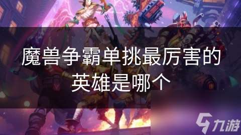 魔兽争霸单挑最厉害的英雄是哪个