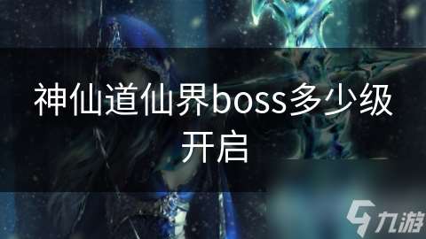神仙道仙界boss多少級(jí)開啟