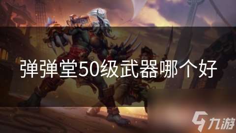彈彈堂50級武器哪個(gè)好