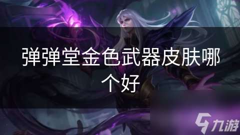 彈彈堂金色武器皮膚哪個好