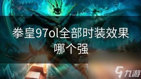 拳皇97ol全部时装效果哪个强