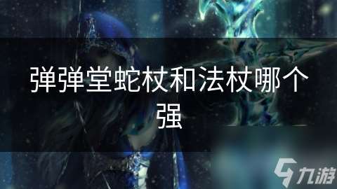 弹弹堂蛇杖和法杖哪个强