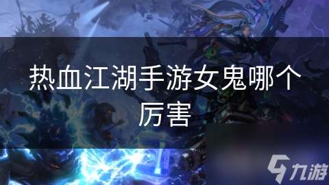 熱血江湖手游女鬼哪個厲害