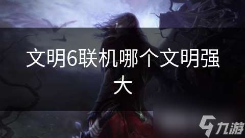 文明6聯(lián)機(jī)哪個(gè)文明強(qiáng)大