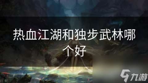 熱血江湖和獨步武林哪個好
