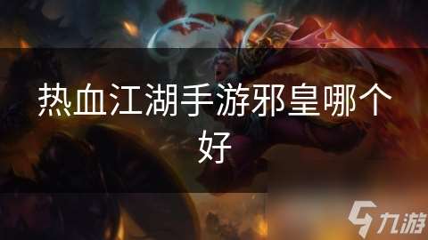 熱血江湖手游邪皇哪個好
