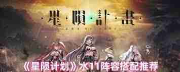 星隕計(jì)劃水11陣容如何搭配-星隕計(jì)劃水11角色陣容組合推薦