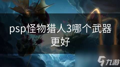psp怪物獵人3哪個武器更好