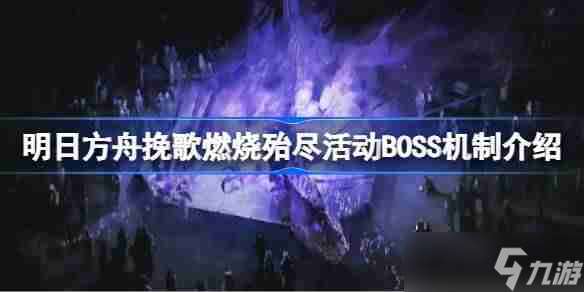 明日方舟挽歌燃烧殆尽活动BOSS机制介绍-挽歌燃烧殆尽活动BOSS机制怎么样