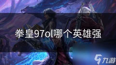 拳皇97ol哪個(gè)英雄強(qiáng)