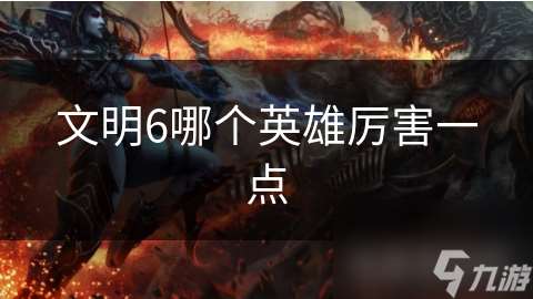 文明6哪个英雄厉害一点