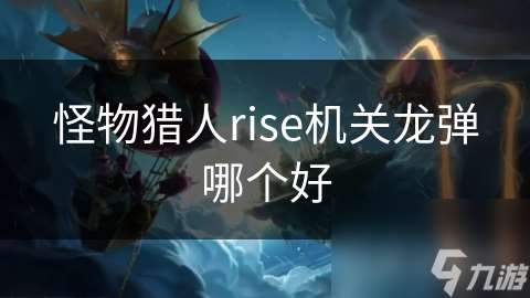 怪物猎人rise机关龙弹哪个好