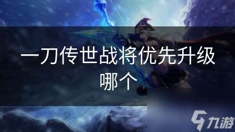 一刀傳世戰將優先升級哪個
