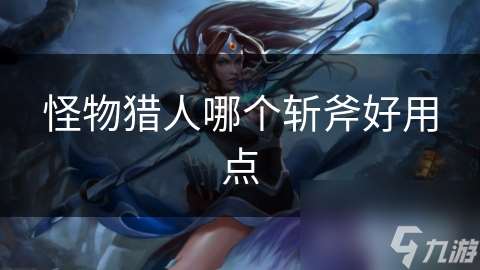 怪物獵人哪個斬斧好用點