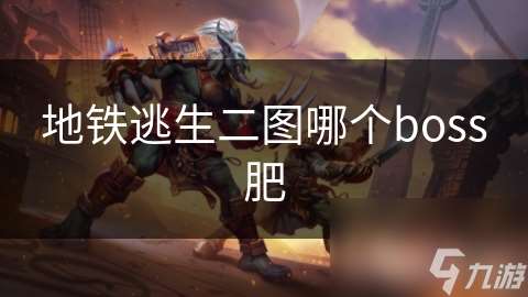 地铁逃生二图哪个boss肥