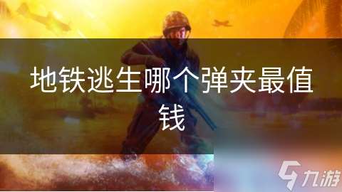 地铁逃生哪个弹夹最值钱