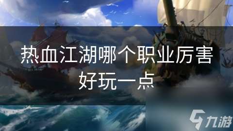 热血江湖哪个职业厉害好玩一点