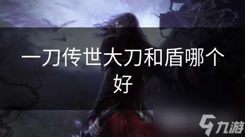 一刀傳世大刀和盾哪個(gè)好