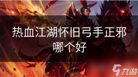 热血江湖怀旧弓手正邪哪个好