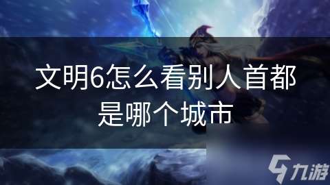 文明6怎么看別人首都是哪個城市