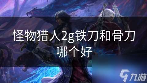 怪物獵人2g鐵刀和骨刀哪個好