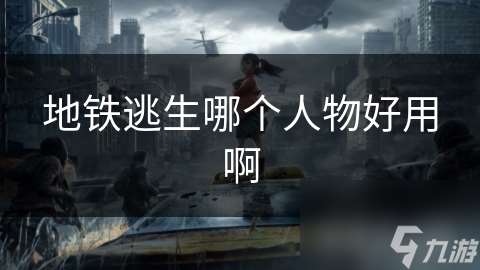 地铁逃生哪个人物好用啊