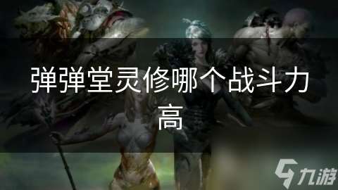 彈彈堂靈修哪個戰(zhàn)斗力高