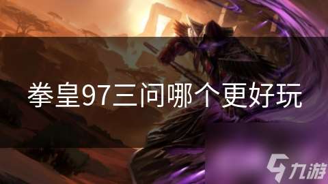 拳皇97三问哪个更好玩