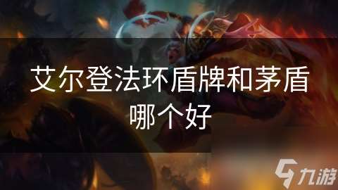艾尔登法环盾牌和茅盾哪个好
