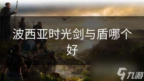 波西亚时光剑与盾哪个好