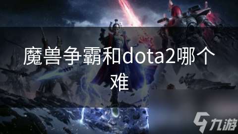 魔兽争霸和dota2哪个难