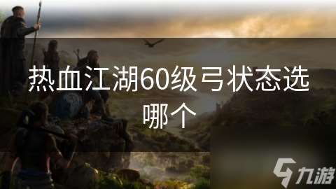 熱血江湖60級弓狀態選哪個