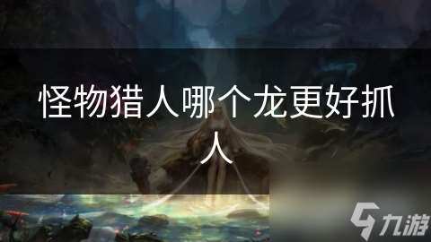 怪物獵人哪個龍更好抓人