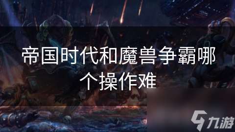 帝国时代和魔兽争霸哪个操作难