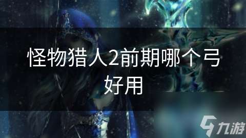 怪物獵人2前期哪個弓好用
