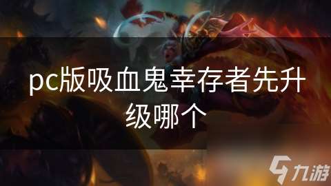 pc版吸血鬼幸存者先升级哪个