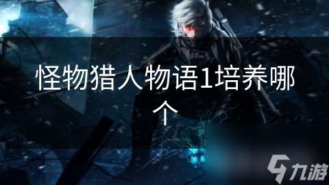 怪物獵人物語1培養哪個