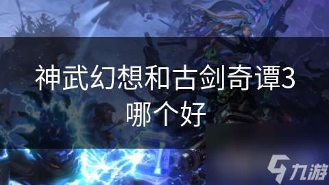 神武幻想和古剑奇谭3哪个好