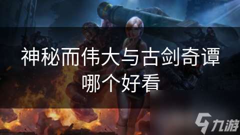 神秘而偉大與古劍奇譚哪個好看