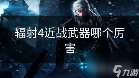 辐射4近战武器哪个厉害