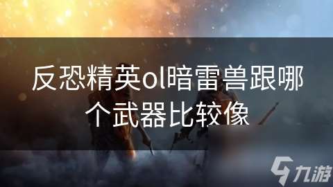 反恐精英ol暗雷獸跟哪個武器比較像
