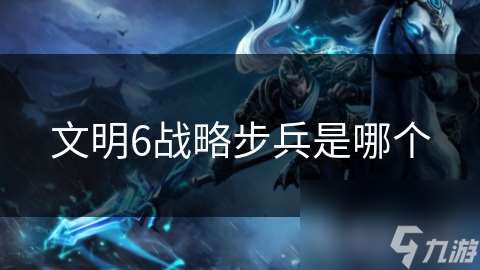 文明6战略步兵是哪个