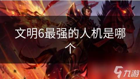 文明6最强的人机是哪个